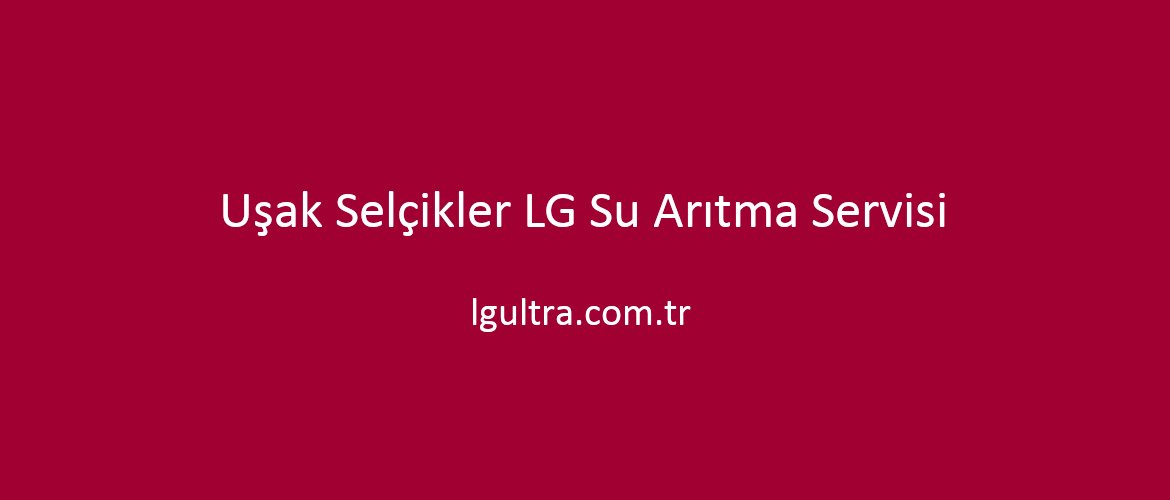Uşak Selçikler LG Su Arıtma Servisi Uşak Selçikler LG Su Arıtma Servisi