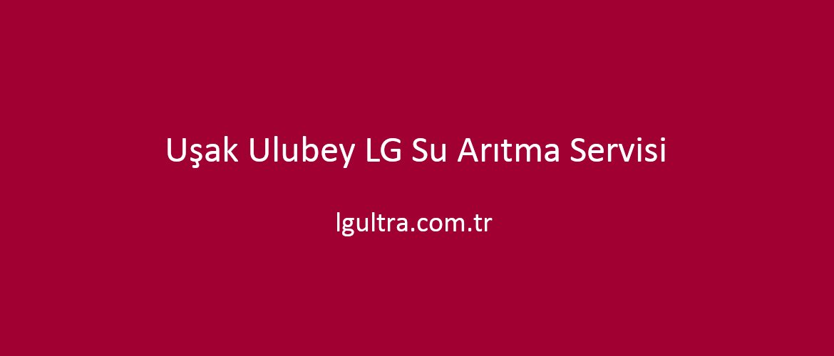 Uşak Ulubey LG Su Arıtma Servisi Uşak Ulubey LG Su Arıtma Servisi