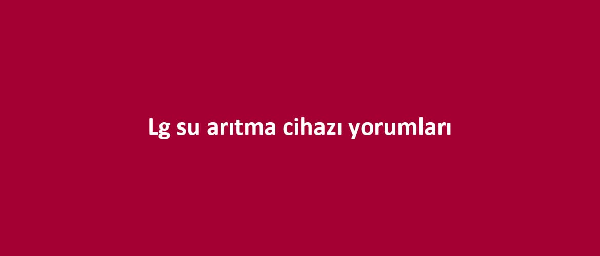 LG Su Arıtma Cihazı Yorumları LG Su Arıtma Cihazı Yorumları