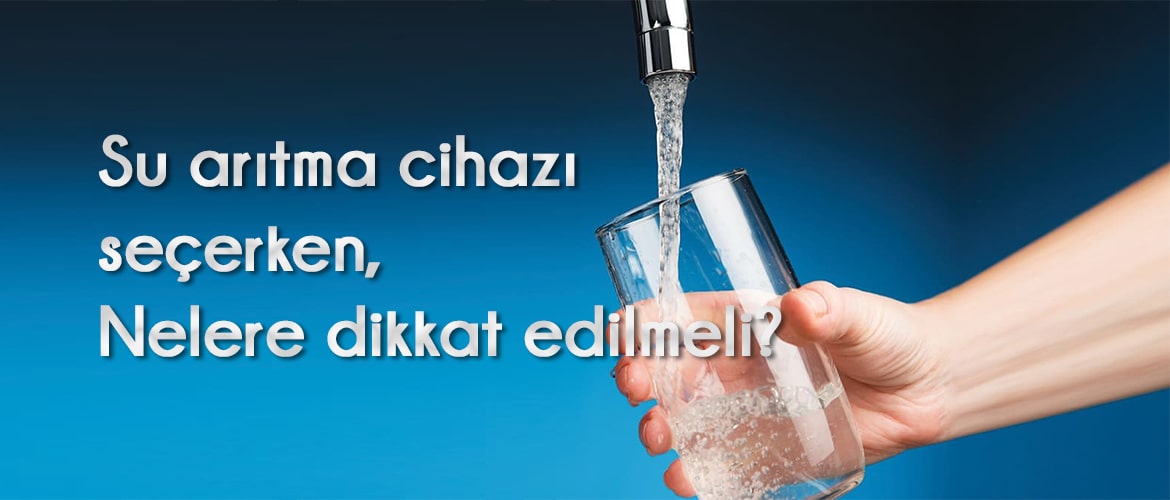 Su arıtma cihazı seçerken nelere dikkat edilmeli? Su arıtma cihazı seçerken nelere dikkat edilmeli?